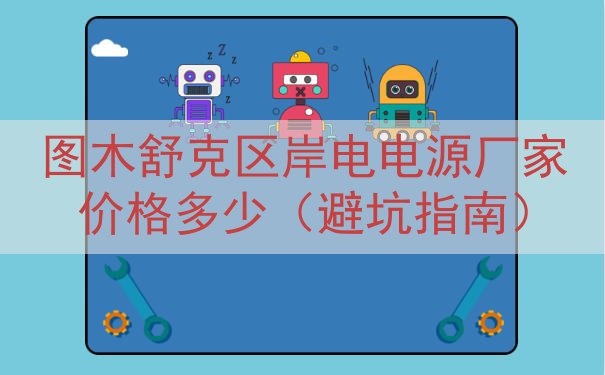 图木舒克区岸电电源厂家价格多少（避坑指南）