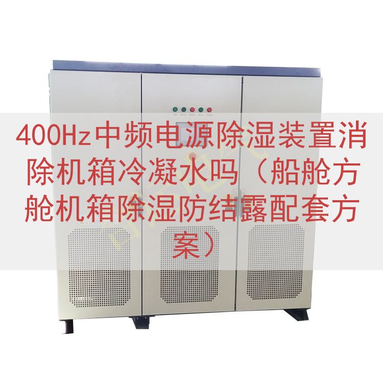 400Hz中频电源除湿装置消除机箱冷凝水吗（船舱方舱机箱除湿...